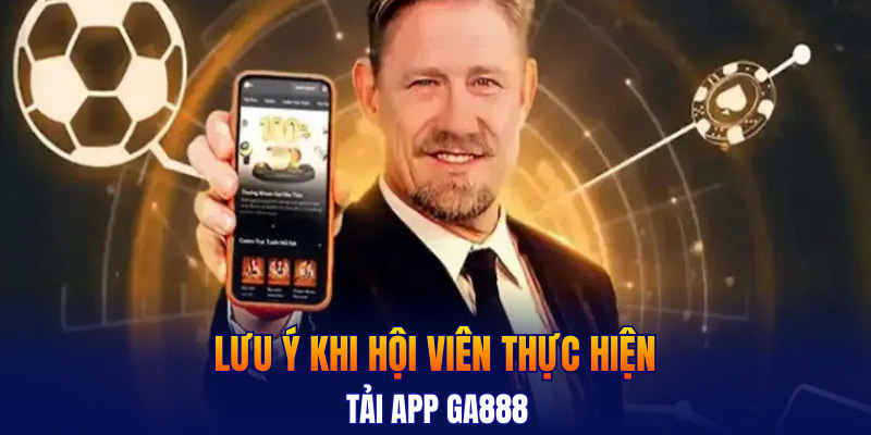 Lưu ý khi hội viên thực hiện tải app GA888